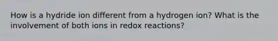 How is a hydride ion different from a hydrogen ion? What is the involvement of both ions in redox reactions?