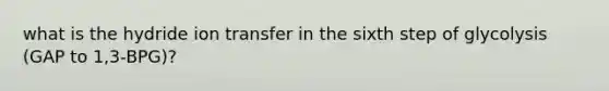 what is the hydride ion transfer in the sixth step of glycolysis (GAP to 1,3-BPG)?