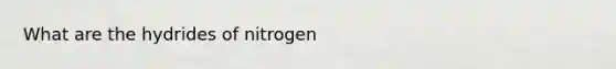 What are the hydrides of nitrogen