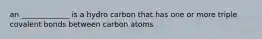 an _____________ is a hydro carbon that has one or more triple covalent bonds between carbon atoms