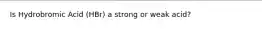 Is Hydrobromic Acid (HBr) a strong or weak acid?
