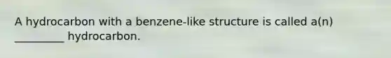 A hydrocarbon with a benzene-like structure is called a(n) _________ hydrocarbon.