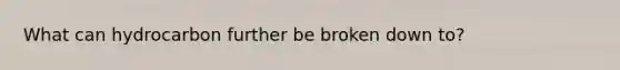 What can hydrocarbon further be broken down to?