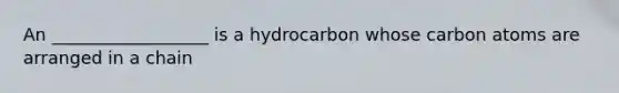 An __________________ is a hydrocarbon whose carbon atoms are arranged in a chain