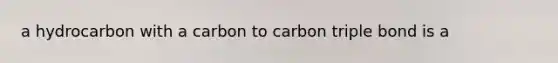 a hydrocarbon with a carbon to carbon triple bond is a