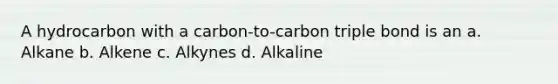 A hydrocarbon with a carbon-to-carbon triple bond is an a. Alkane b. Alkene c. Alkynes d. Alkaline