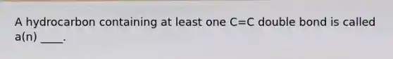 A hydrocarbon containing at least one C=C double bond is called a(n) ____.