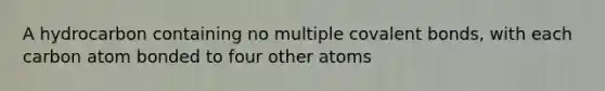 A hydrocarbon containing no multiple <a href='https://www.questionai.com/knowledge/kWply8IKUM-covalent-bonds' class='anchor-knowledge'>covalent bonds</a>, with each carbon atom bonded to four other atoms