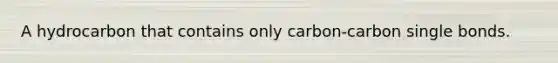 A hydrocarbon that contains only carbon-carbon single bonds.
