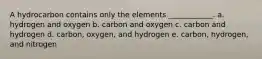 A hydrocarbon contains only the elements ____________. a. hydrogen and oxygen b. carbon and oxygen c. carbon and hydrogen d. carbon, oxygen, and hydrogen e. carbon, hydrogen, and nitrogen