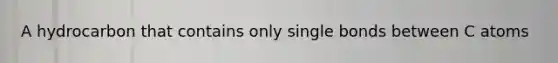 A hydrocarbon that contains only single bonds between C atoms