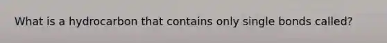 What is a hydrocarbon that contains only single bonds called?