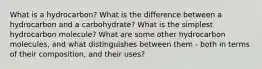 What is a hydrocarbon? What is the difference between a hydrocarbon and a carbohydrate? What is the simplest hydrocarbon molecule? What are some other hydrocarbon molecules, and what distinguishes between them - both in terms of their composition, and their uses?