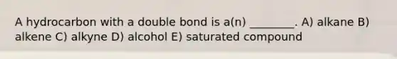 A hydrocarbon with a double bond is a(n) ________. A) alkane B) alkene C) alkyne D) alcohol E) saturated compound