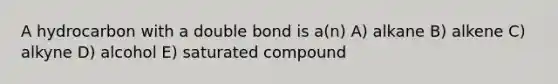 A hydrocarbon with a double bond is a(n) A) alkane B) alkene C) alkyne D) alcohol E) saturated compound