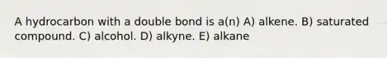 A hydrocarbon with a double bond is a(n) A) alkene. B) saturated compound. C) alcohol. D) alkyne. E) alkane