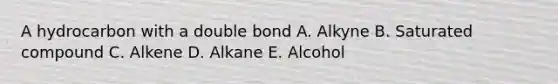 A hydrocarbon with a double bond A. Alkyne B. Saturated compound C. Alkene D. Alkane E. Alcohol