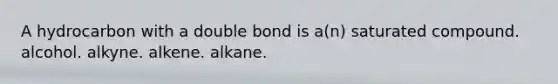 A hydrocarbon with a double bond is a(n) saturated compound. alcohol. alkyne. alkene. alkane.