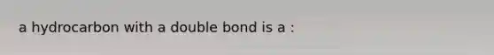 a hydrocarbon with a double bond is a :