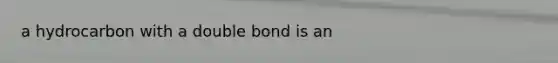 a hydrocarbon with a double bond is an