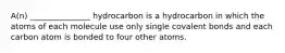 A(n) _______________ hydrocarbon is a hydrocarbon in which the atoms of each molecule use only single covalent bonds and each carbon atom is bonded to four other atoms.