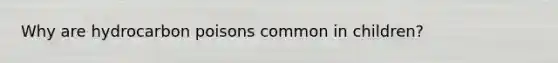 Why are hydrocarbon poisons common in children?