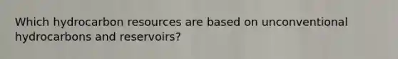 Which hydrocarbon resources are based on unconventional hydrocarbons and reservoirs?