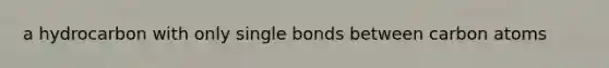 a hydrocarbon with only single bonds between carbon atoms