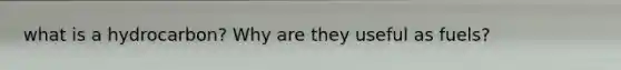 what is a hydrocarbon? Why are they useful as fuels?