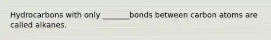 Hydrocarbons with only _______bonds between carbon atoms are called alkanes.