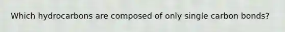 Which hydrocarbons are composed of only single carbon bonds?