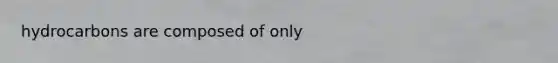 hydrocarbons are composed of only