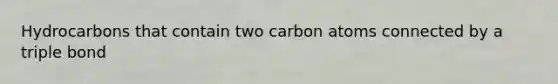 Hydrocarbons that contain two carbon atoms connected by a triple bond