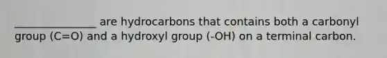 _______________ are hydrocarbons that contains both a carbonyl group (C=O) and a hydroxyl group (-OH) on a terminal carbon.