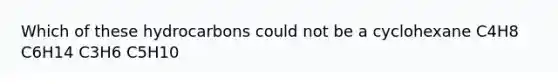 Which of these hydrocarbons could not be a cyclohexane C4H8 C6H14 C3H6 C5H10
