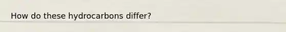 How do these hydrocarbons differ?