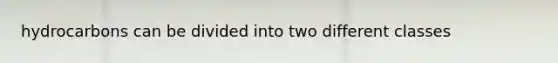 hydrocarbons can be divided into two different classes