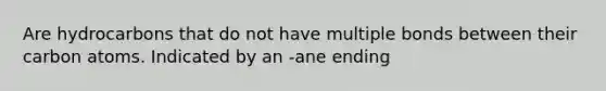 Are hydrocarbons that do not have multiple bonds between their carbon atoms. Indicated by an -ane ending