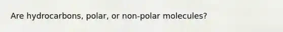 Are hydrocarbons, polar, or non-polar molecules?