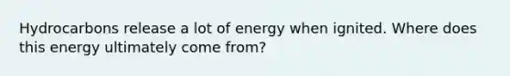 Hydrocarbons release a lot of energy when ignited. Where does this energy ultimately come from?