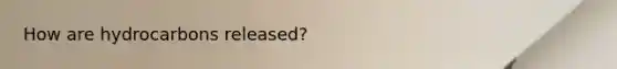 How are hydrocarbons released?