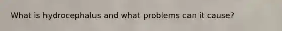 What is hydrocephalus and what problems can it cause?