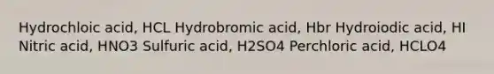 Hydrochloic acid, HCL Hydrobromic acid, Hbr Hydroiodic acid, HI Nitric acid, HNO3 Sulfuric acid, H2SO4 Perchloric acid, HCLO4