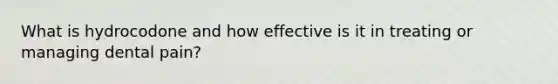 What is hydrocodone and how effective is it in treating or managing dental pain?