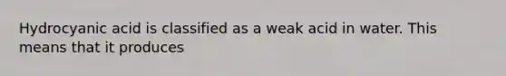 Hydrocyanic acid is classified as a weak acid in water. This means that it produces