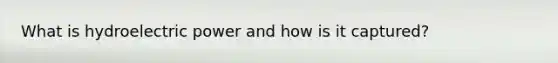 What is hydroelectric power and how is it captured?