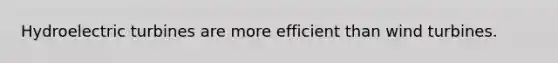 Hydroelectric turbines are more efficient than wind turbines.