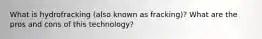 What is hydrofracking (also known as fracking)? What are the pros and cons of this technology?