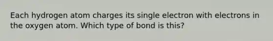 Each hydrogen atom charges its single electron with electrons in the oxygen atom. Which type of bond is this?