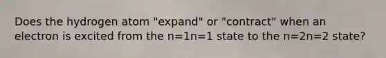 Does the hydrogen atom "expand" or "contract" when an electron is excited from the n=1n=1 state to the n=2n=2 state?